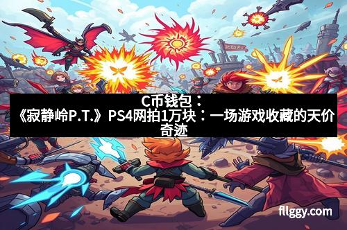 C币钱包：《寂静岭P.T.》PS4网拍1万块：一场游戏收藏的天价奇迹